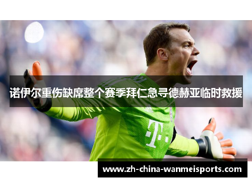 诺伊尔重伤缺席整个赛季拜仁急寻德赫亚临时救援