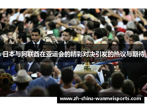日本与阿联酋在亚运会的精彩对决引发的热议与期待