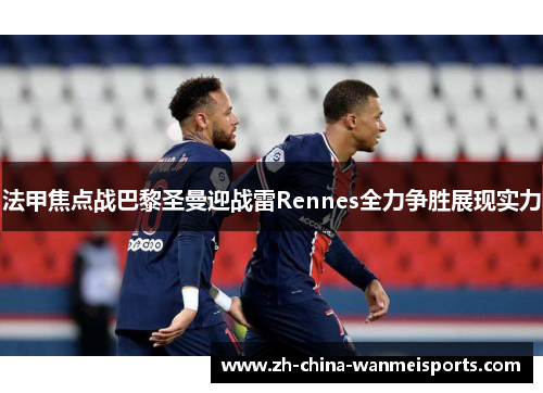 法甲焦点战巴黎圣曼迎战雷Rennes全力争胜展现实力