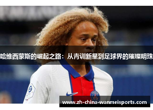 哈维西蒙斯的崛起之路：从青训新星到足球界的璀璨明珠