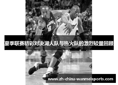 夏季联赛精彩对决湖人队与热火队的激烈较量回顾